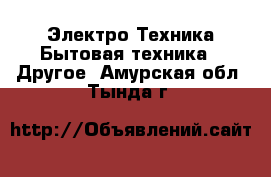 Электро-Техника Бытовая техника - Другое. Амурская обл.,Тында г.